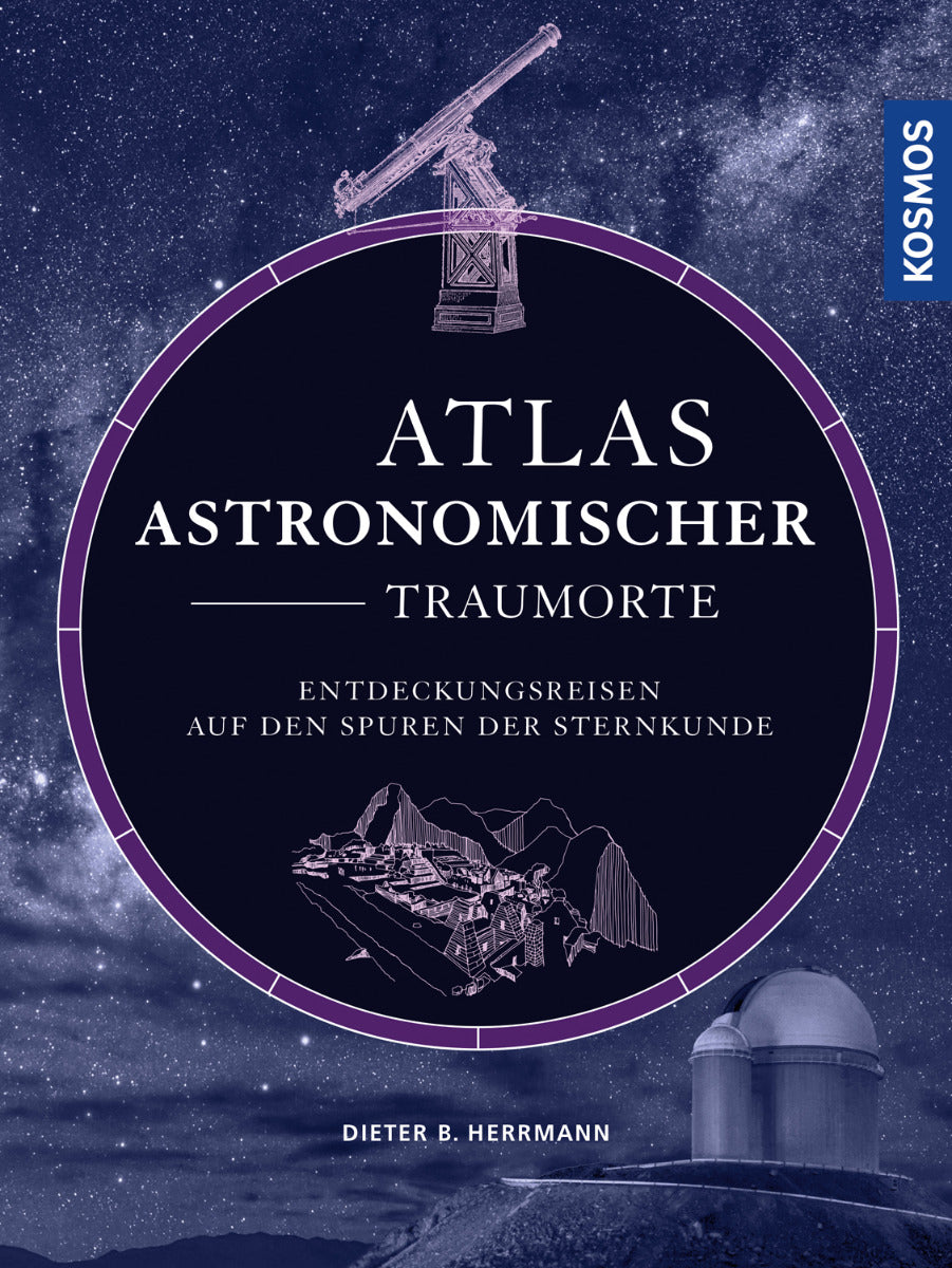 Atlas astronomischer Traumorte - Entdeckungsreisen auf den Spuren der Sternkunde